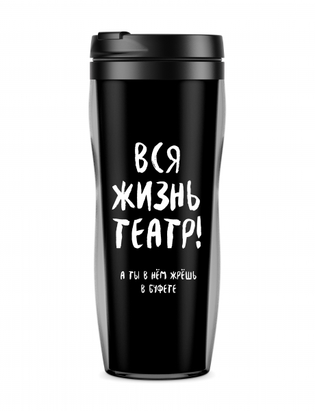 ТЕРМОСТАКАН "Вся жизнь театр, а ты в нём жрёшь в буфете"