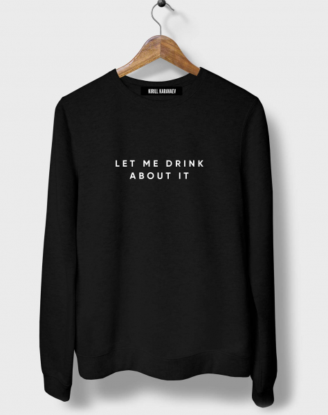 СВИТШОТ LET ME DRINK ABOUT IT