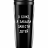 ТЕРМОСТАКАН "О БОЖЕ Я ЗАБЫЛА ЗАВЕСТИ ДЕТЕЙ"