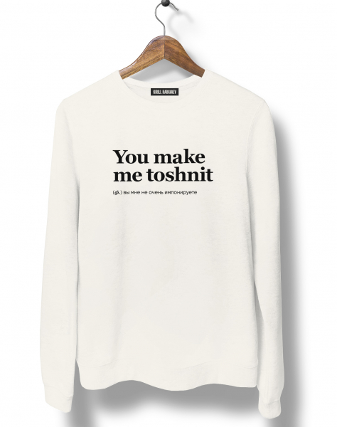 СВИТШОТ YOU MAKE ME TOSHNIT by @SLOVODNA