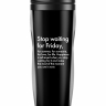 ТЕРМОСТАКАН STOP WAITING FOR FRIDAY